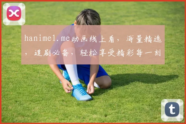 hanime1.me动画线上看，海量精选，追剧必备，轻松享受精彩每一刻